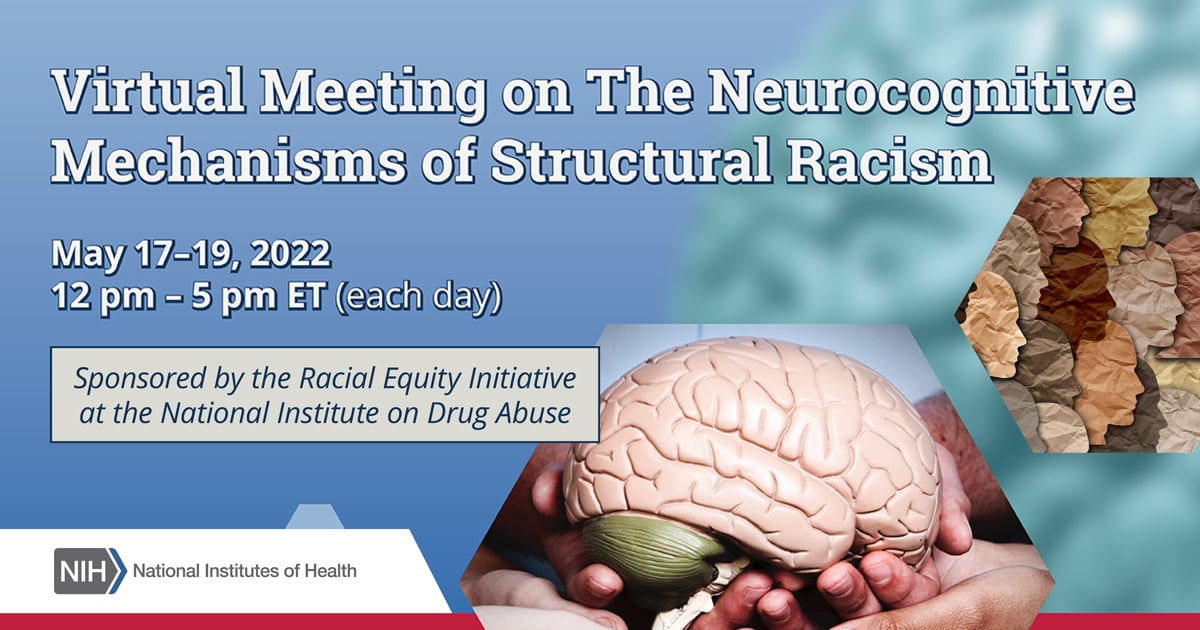 Virtual Meeting on the Neurocognitive Mechanisms of Structural Racism on May 17-19 from 12pm to 5pm. Sponsored by the Racial Equity Initiative at the National Institute on Drug Abuse - National Institute of Health. 