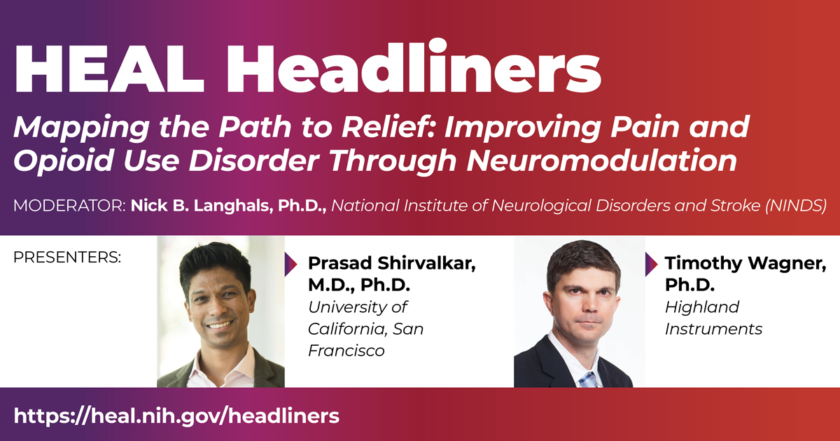 HEAL Headliners: Mapping the Path to Relief: Improving Pain and Opioid Use Disorder Through Neuromodulation, moderated by Nick B. Langhals, Ph.D., accompanied by headshots of the presenters: Prasad Shirvalkar, M.D., Ph.D., and Timothy Wagner, Ph.D.