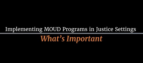 Implementing MOUD Programs in Justice Settings: What’s Important